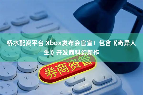 桥水配资平台 Xbox发布会官宣！包含《奇异人生》开发商科幻新作
