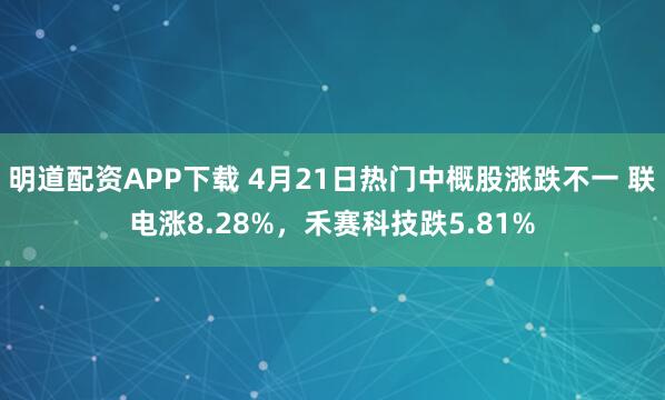 明道配资APP下载 4月21日热门中概股涨跌不一 联电涨8.28%，禾赛科技跌5.81%