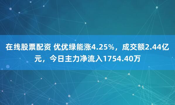 在线股票配资 优优绿能涨4.25%，成交额2.44亿元，今日主力净流入1754.40万