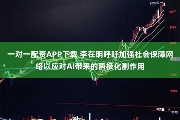 一对一配资APP下载 李在明呼吁加强社会保障网络以应对AI带来的两极化副作用