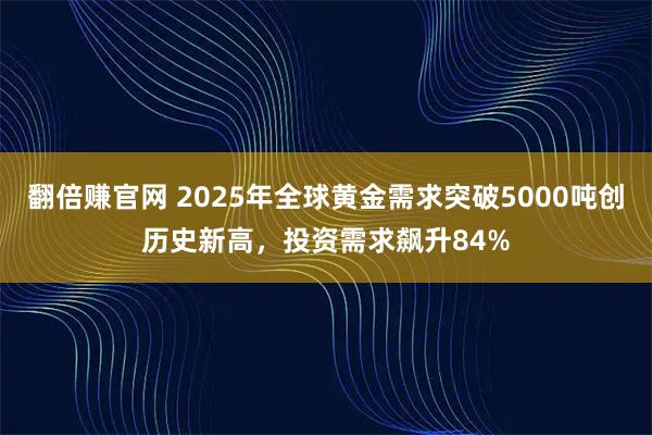 翻倍赚官网 2025年全球黄金需求突破5000吨创历史新高，投资需求飙升84%