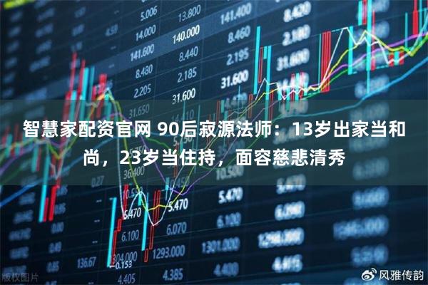 智慧家配资官网 90后寂源法师：13岁出家当和尚，23岁当住持，面容慈悲清秀
