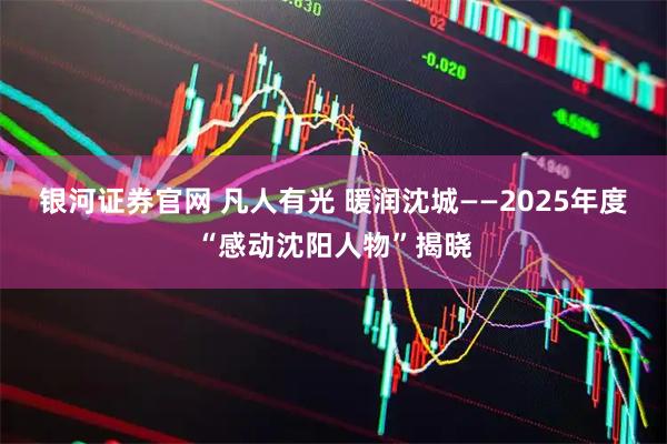 银河证券官网 凡人有光 暖润沈城——2025年度“感动沈阳人物”揭晓
