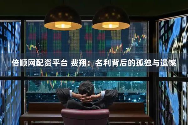 倍顺网配资平台 费翔：名利背后的孤独与遗憾
