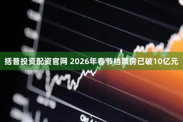 括普投资配资官网 2026年春节档票房已破10亿元