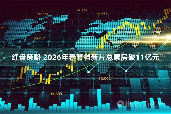 红盘策略 2026年春节档新片总票房破11亿元